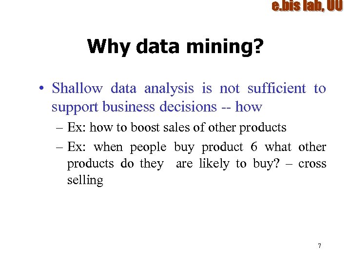 Why data mining? • Shallow data analysis is not sufficient to support business decisions