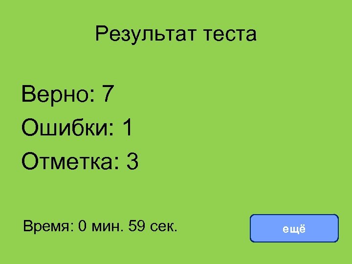 Результат теста Верно: 7 Ошибки: 1 Отметка: 3 Время: 0 мин. 59 сек. ещё
