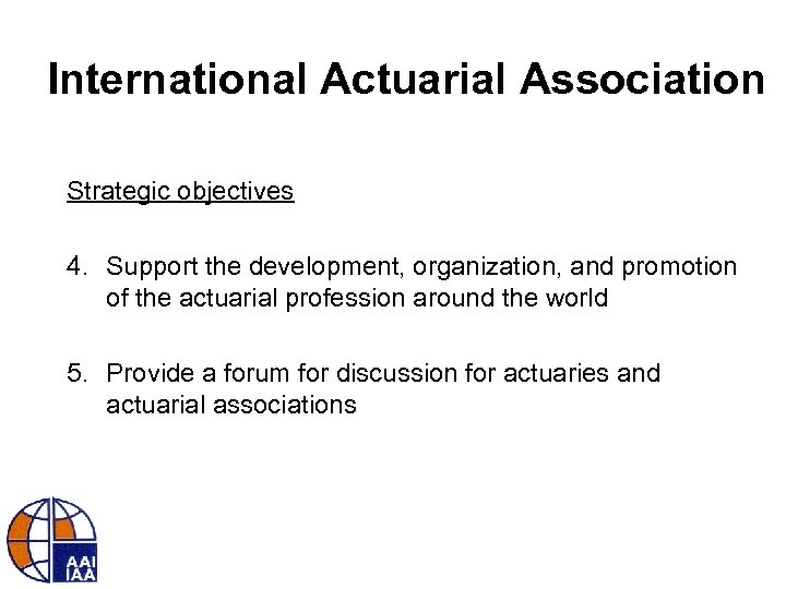 International Actuarial Association Strategic objectives 4. Support the development, organization, and promotion of the
