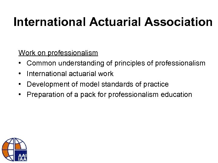International Actuarial Association Work on professionalism • Common understanding of principles of professionalism •