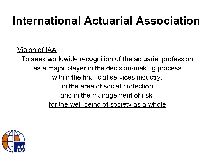 International Actuarial Association Vision of IAA To seek worldwide recognition of the actuarial profession