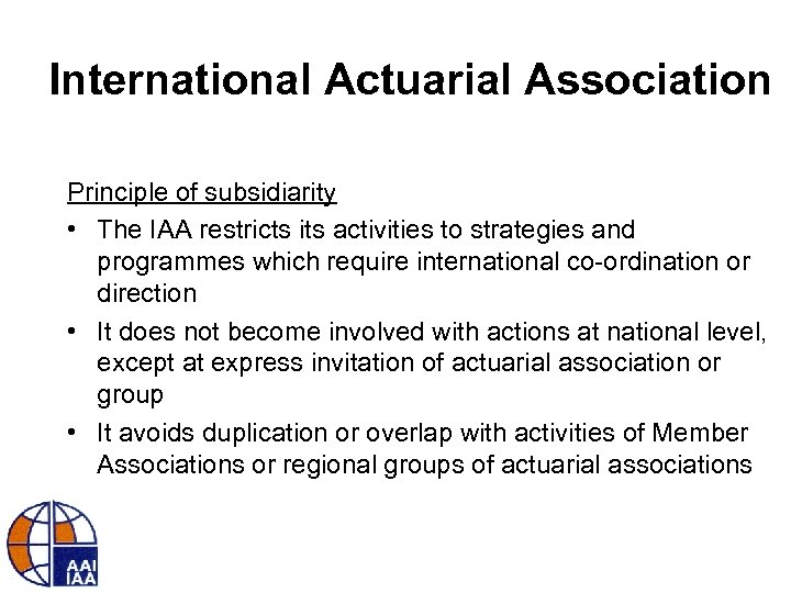 International Actuarial Association Principle of subsidiarity • The IAA restricts its activities to strategies