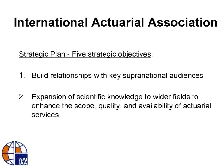 International Actuarial Association Strategic Plan - Five strategic objectives: 1. Build relationships with key
