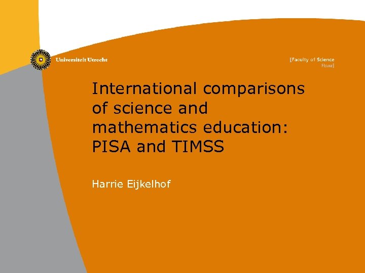 International comparisons of science and mathematics education: PISA and TIMSS Harrie Eijkelhof 