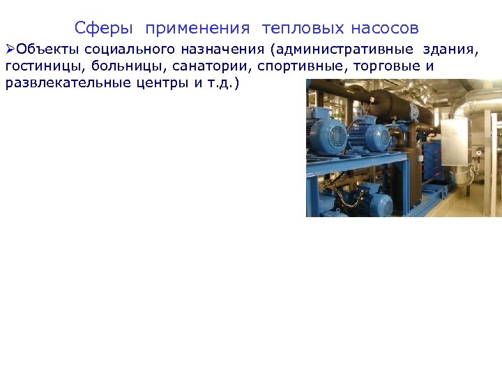 Сферы применения тепловых насосов ØОбъекты социального назначения (административные здания, гостиницы, больницы, санатории, спортивные, торговые