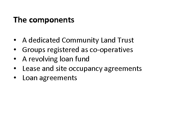 The components • • • A dedicated Community Land Trust Groups registered as co-operatives