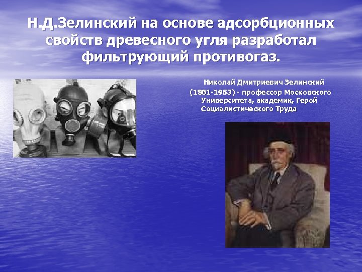 Н. Д. Зелинский на основе адсорбционных свойств древесного угля разработал фильтрующий противогаз. Николай Дмитриевич