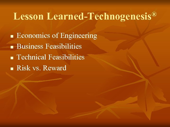 Lesson Learned-Technogenesis® n n Economics of Engineering Business Feasibilities Technical Feasibilities Risk vs. Reward