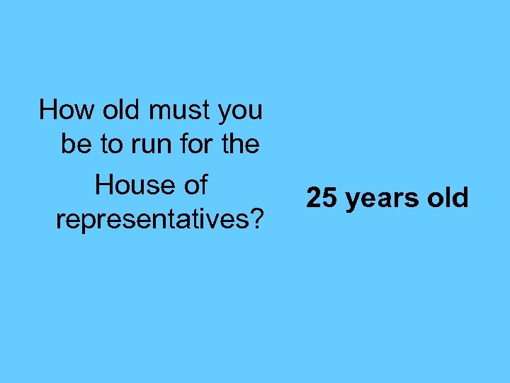 How old must you be to run for the House of representatives? 25 years