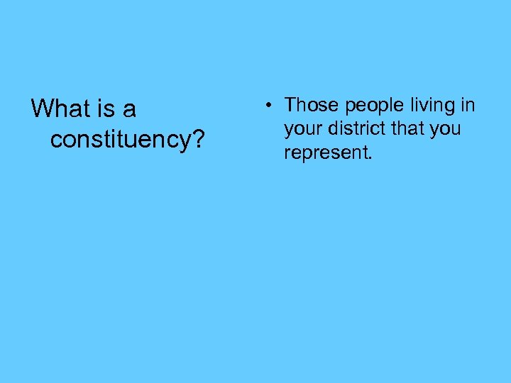What is a constituency? • Those people living in your district that you represent.