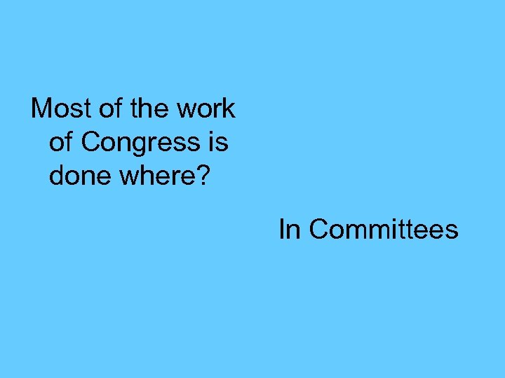 Most of the work of Congress is done where? In Committees 