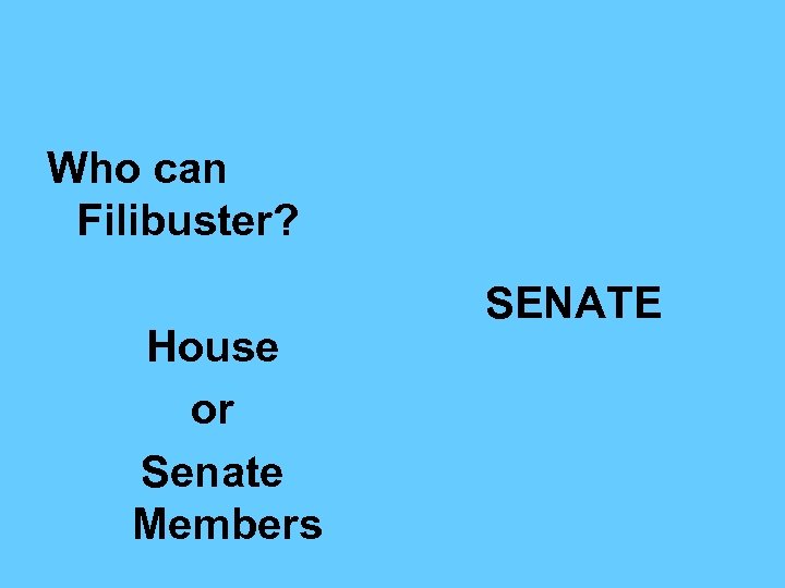 Who can Filibuster? House or Senate Members SENATE 