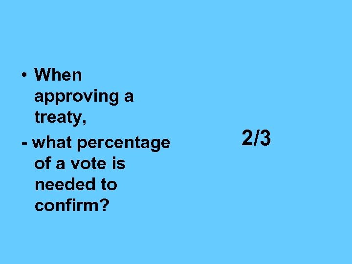  • When approving a treaty, - what percentage of a vote is needed
