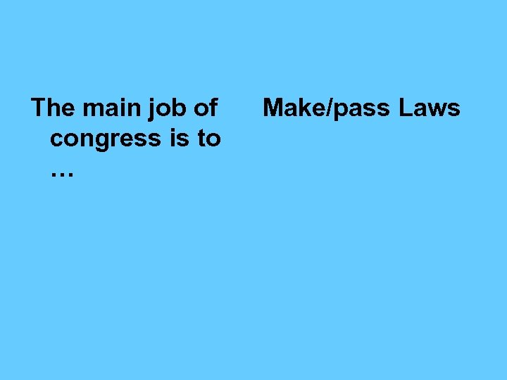 The main job of congress is to … Make/pass Laws 
