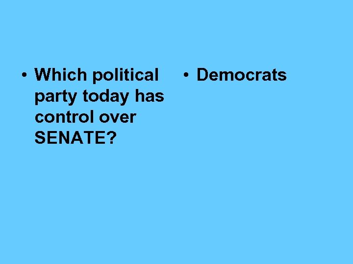  • Which political party today has control over SENATE? • Democrats 