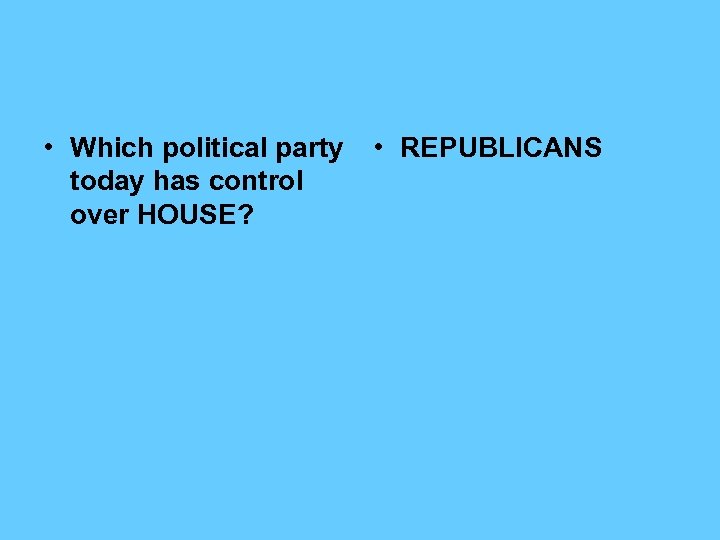  • Which political party today has control over HOUSE? • REPUBLICANS 