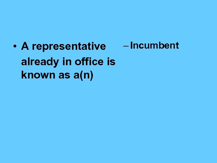 – Incumbent • A representative already in office is known as a(n) 