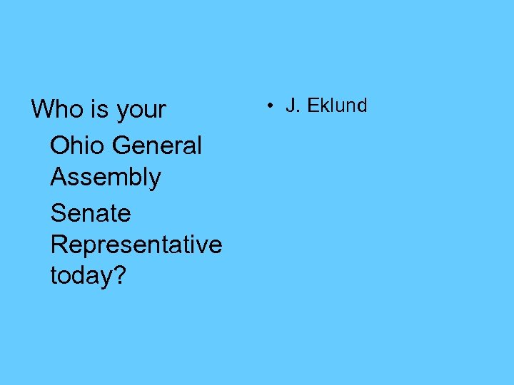 Who is your Ohio General Assembly Senate Representative today? • J. Eklund 