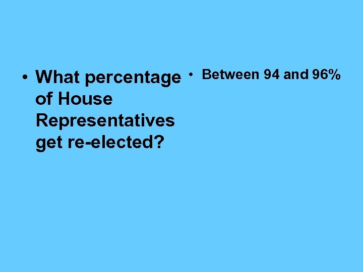  • What percentage of House Representatives get re-elected? • Between 94 and 96%