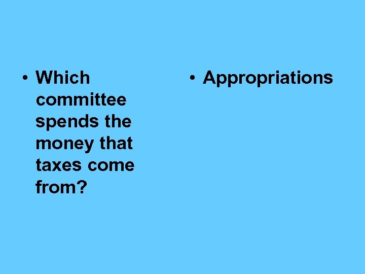  • Which committee spends the money that taxes come from? • Appropriations 