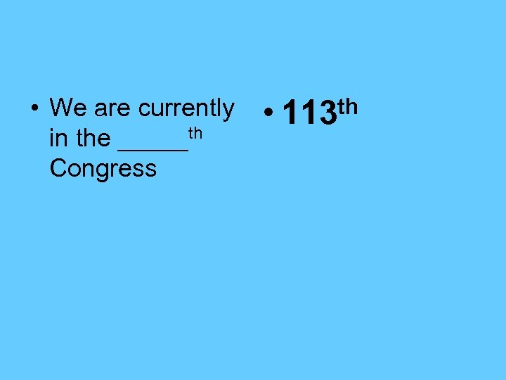  • We are currently in the _____th Congress • th 113 