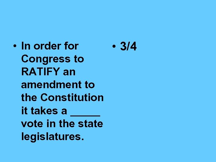 • In order for • 3/4 Congress to RATIFY an amendment to the