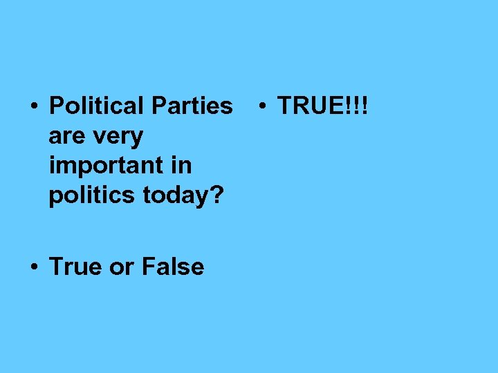  • Political Parties • TRUE!!! are very important in politics today? • True