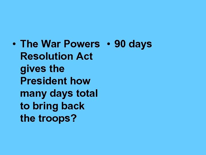  • The War Powers • 90 days Resolution Act gives the President how