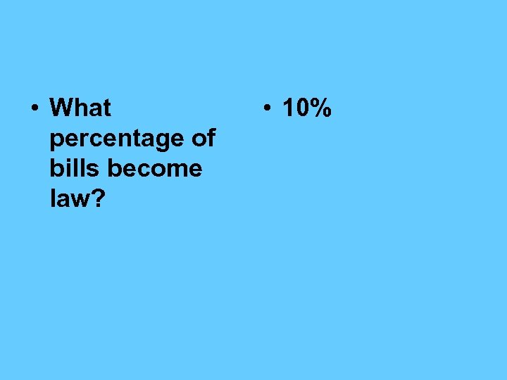  • What percentage of bills become law? • 10% 