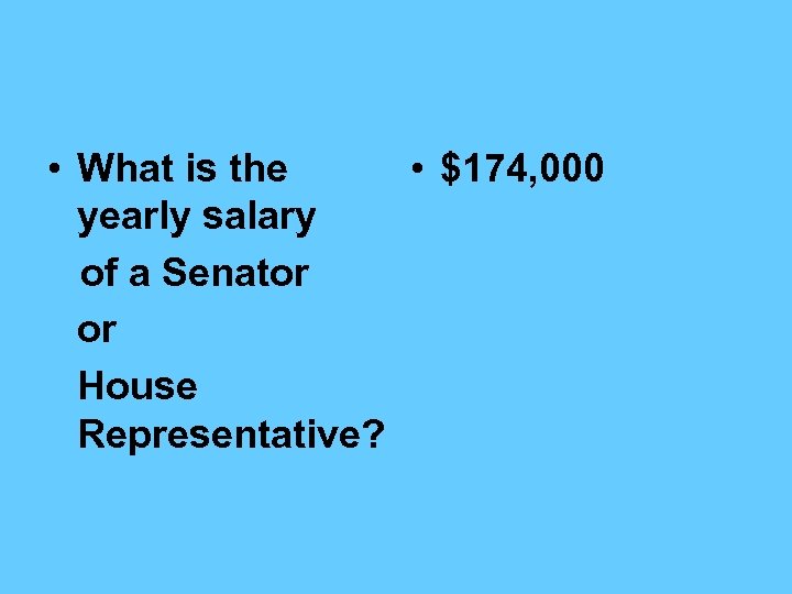  • What is the • $174, 000 yearly salary of a Senator or