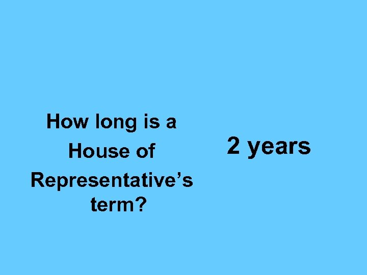 How long is a House of Representative’s term? 2 years 