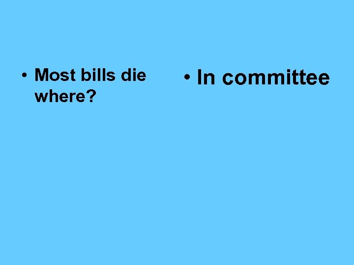  • Most bills die where? • In committee 