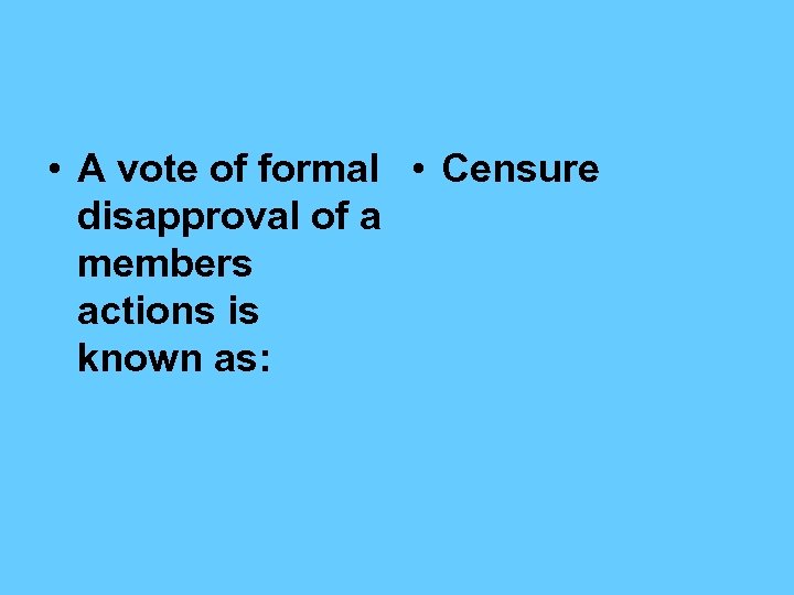  • A vote of formal • Censure disapproval of a members actions is