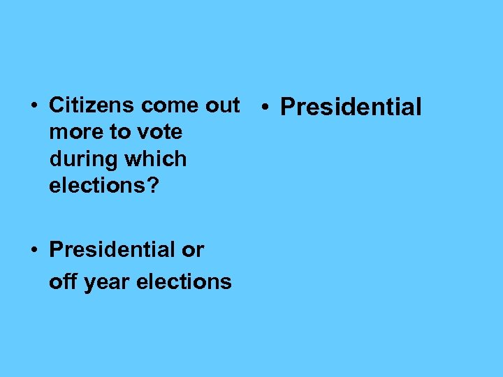  • Citizens come out • Presidential more to vote during which elections? •