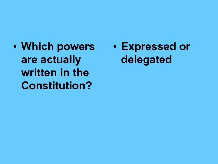  • Which powers are actually written in the Constitution? • Expressed or delegated