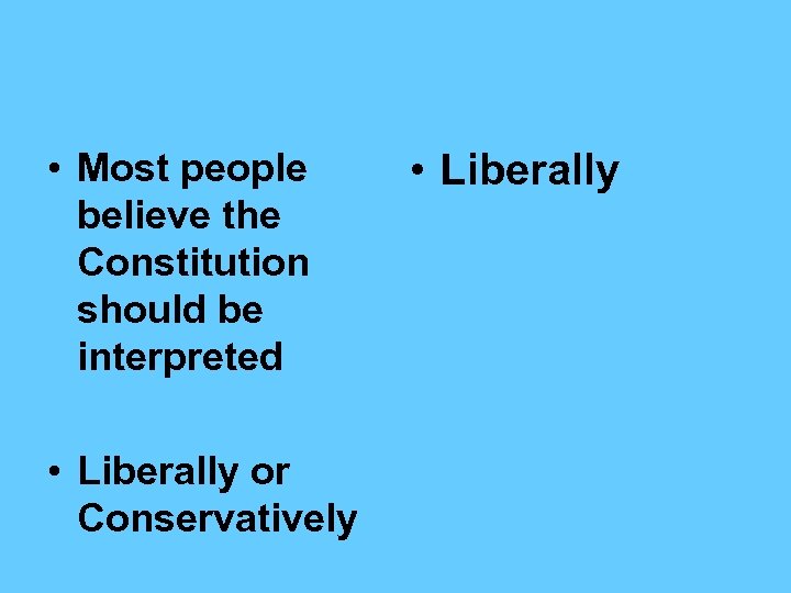  • Most people believe the Constitution should be interpreted • Liberally or Conservatively