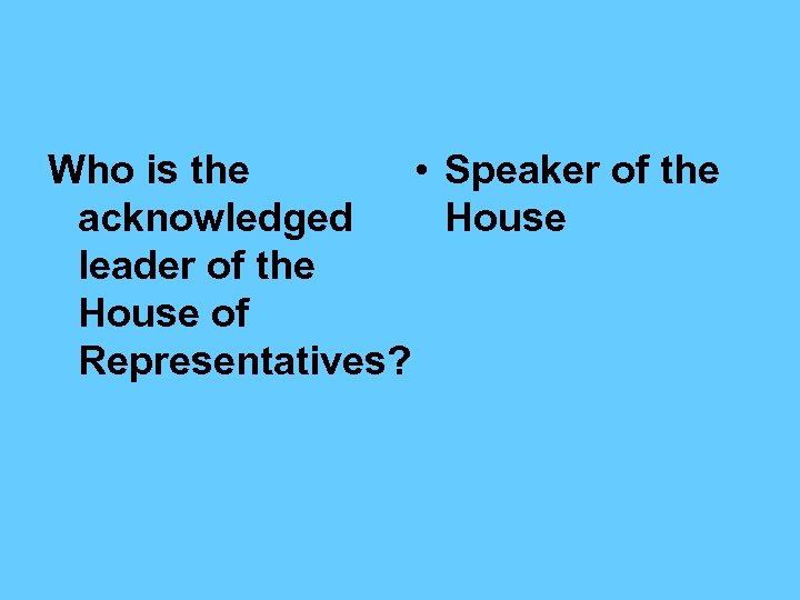 Who is the • Speaker of the acknowledged House leader of the House of
