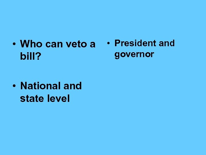  • Who can veto a bill? • National and state level • President
