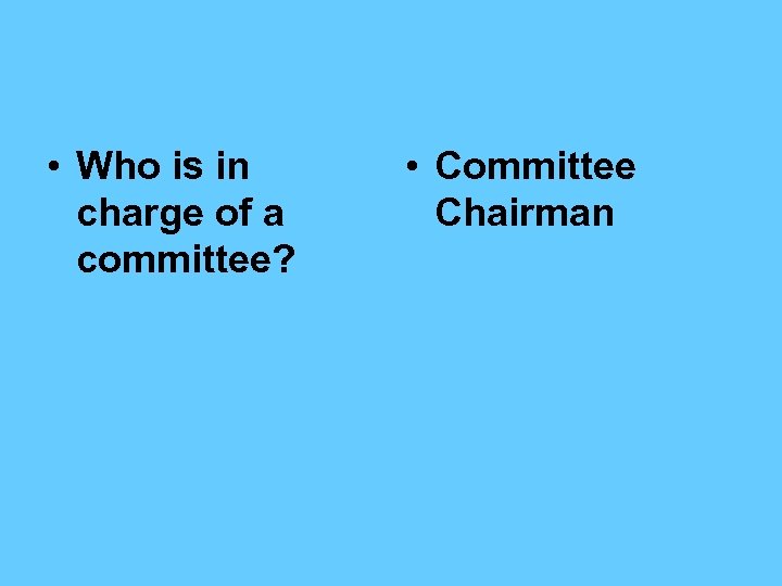  • Who is in charge of a committee? • Committee Chairman 