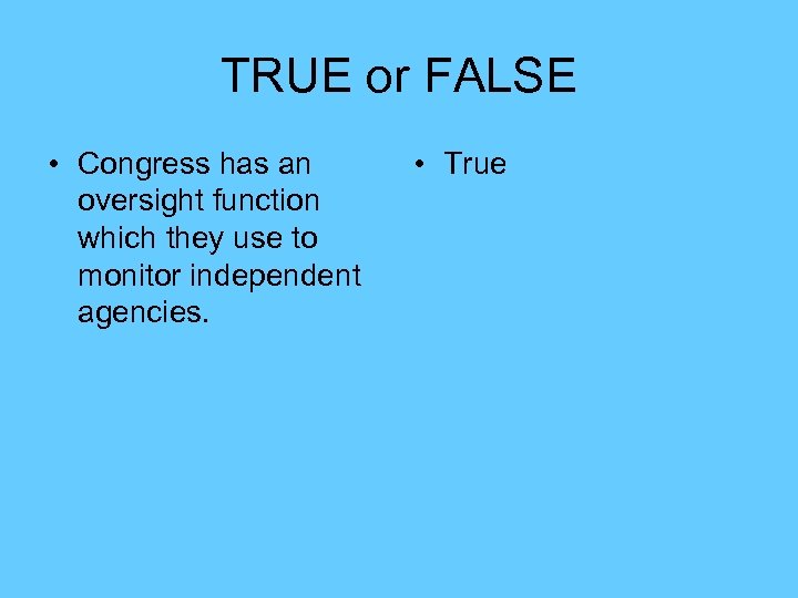 TRUE or FALSE • Congress has an oversight function which they use to monitor