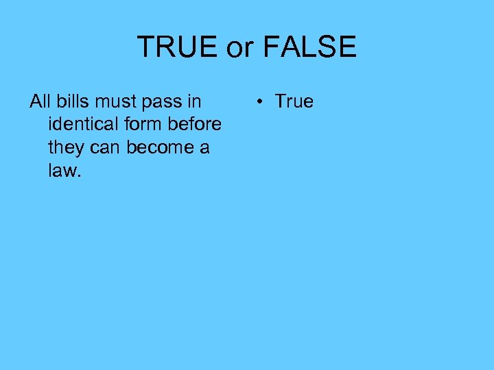 TRUE or FALSE All bills must pass in identical form before they can become