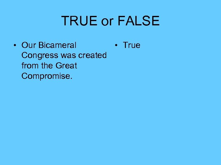 TRUE or FALSE • Our Bicameral • True Congress was created from the Great