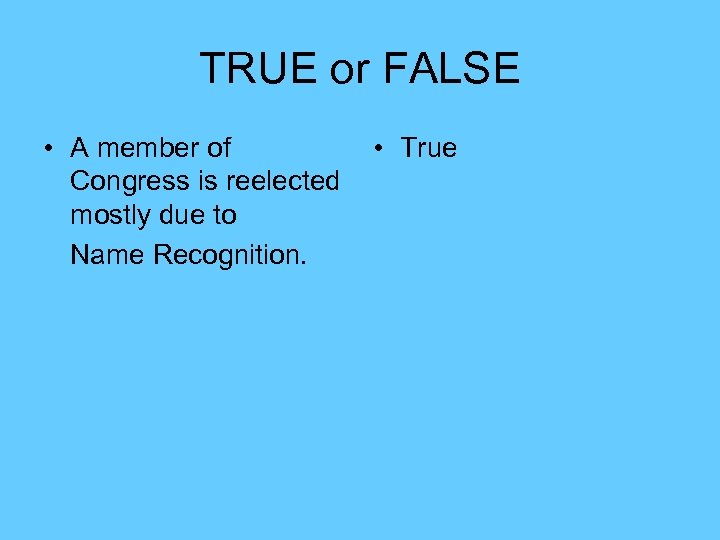 TRUE or FALSE • A member of Congress is reelected mostly due to Name