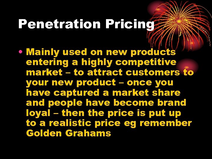 Penetration Pricing • Mainly used on new products entering a highly competitive market –