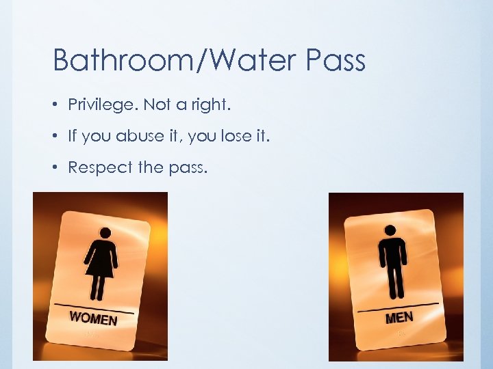 Bathroom/Water Pass • Privilege. Not a right. • If you abuse it, you lose