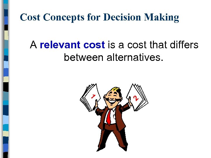 Cost Concepts for Decision Making A relevant cost is a cost that differs between