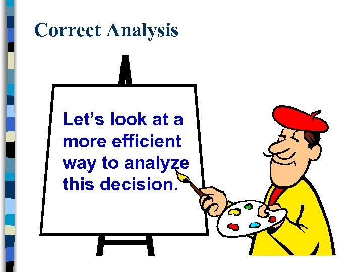 Correct Analysis Let’s look at a more efficient way to analyze this decision. 