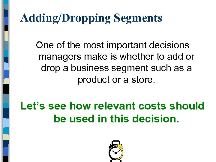 Adding/Dropping Segments One of the most important decisions managers make is whether to add