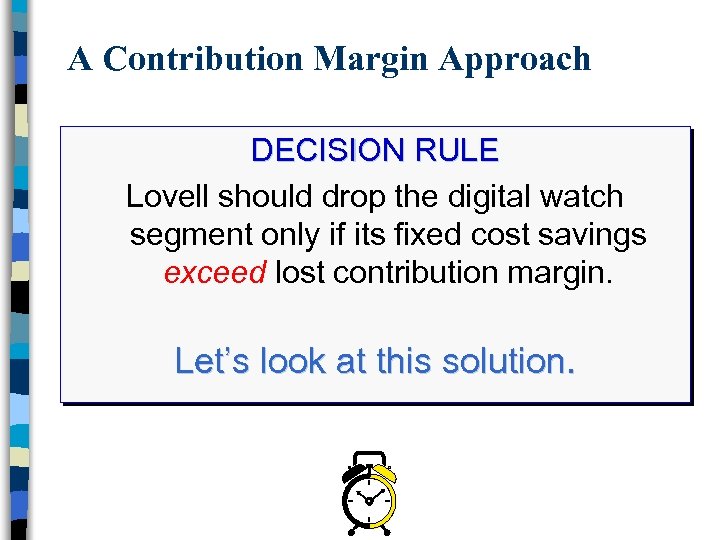 A Contribution Margin Approach DECISION RULE Lovell should drop the digital watch segment only