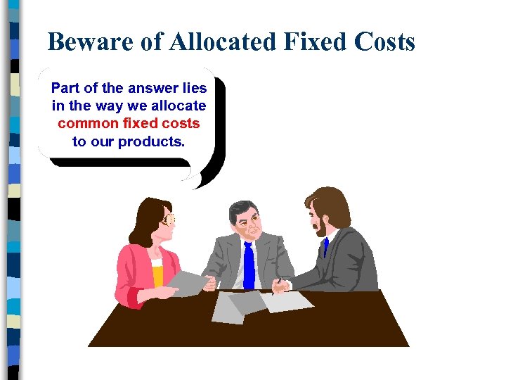 Beware of Allocated Fixed Costs Part of the answer lies in the way we